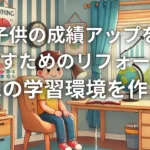 子供の成績アップを目指すためのリフォーム術：理想の学習環境を作ろう
