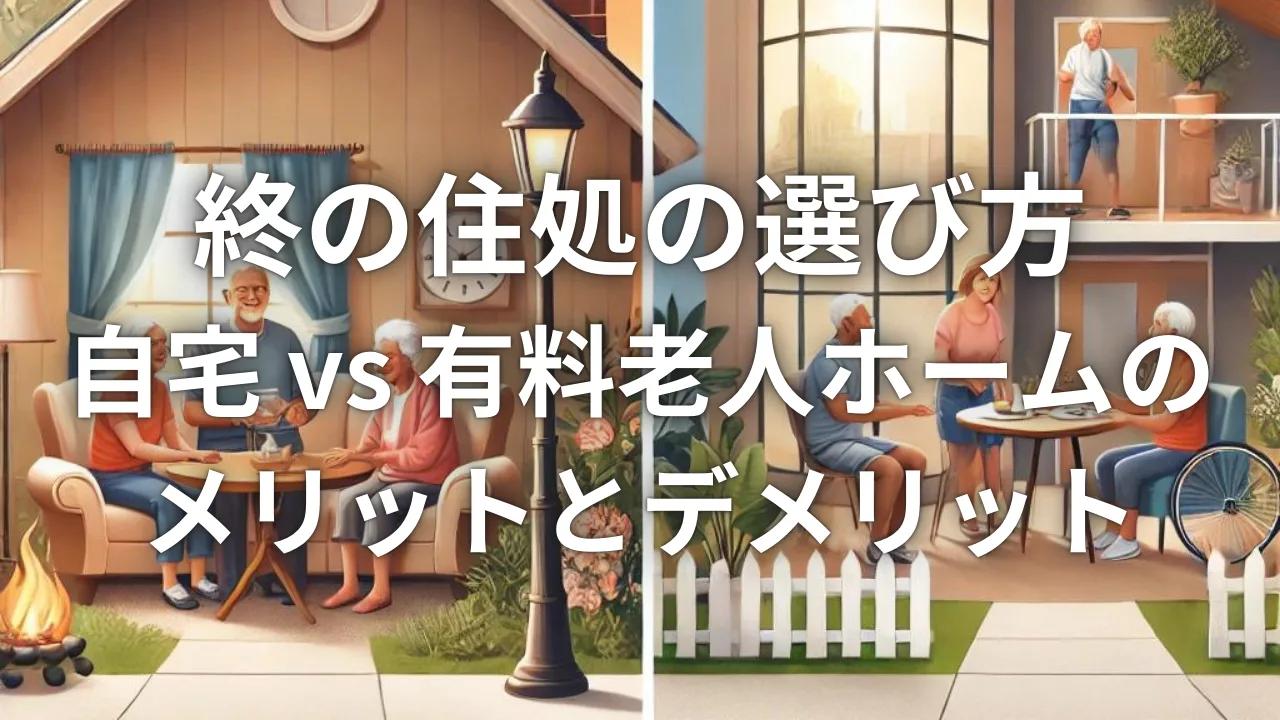終の住処の選び方：自宅 vs 有料老人ホームのメリットとデメリット