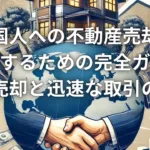 外国人への不動産売却で成功するための完全ガイド：高値売却と迅速な取引の秘訣