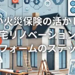 賢い火災保険の活かし方：自宅リノベーション＆リフォームのステップ