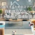 ペットと共生するためのスマートホーム：自動餌やりからペット専用の環境制御まで