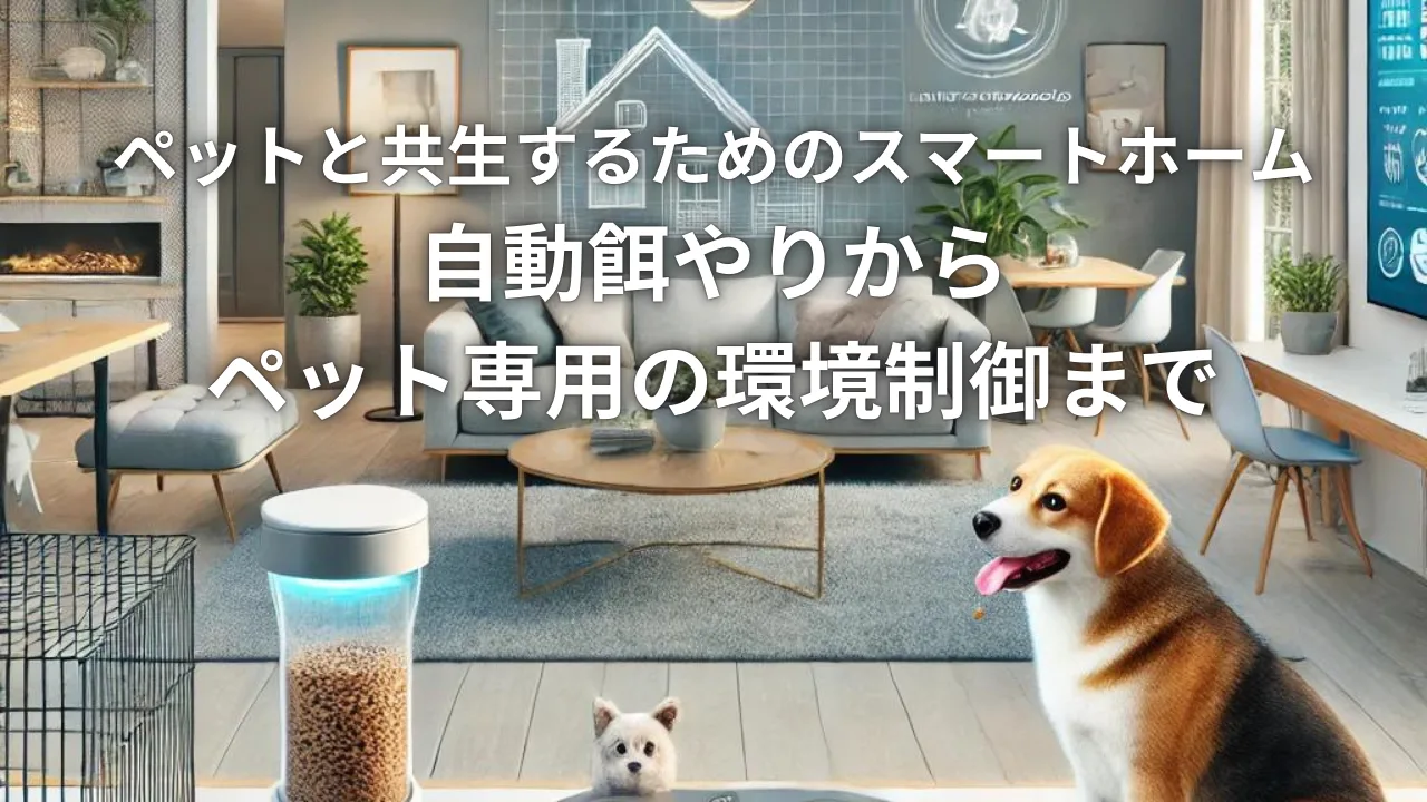 ペットと共生するためのスマートホーム：自動餌やりからペット専用の環境制御まで