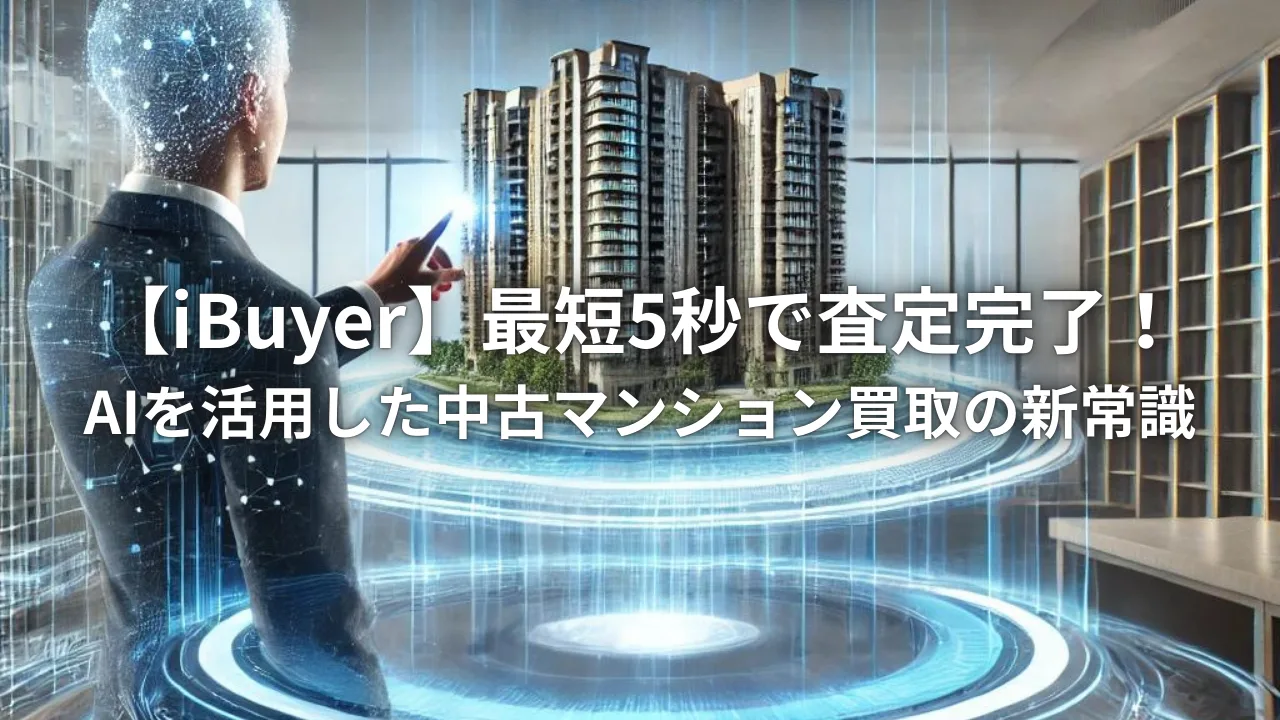 【iBuyer】最短5秒で査定完了！AIを活用した中古マンション買取の新常識