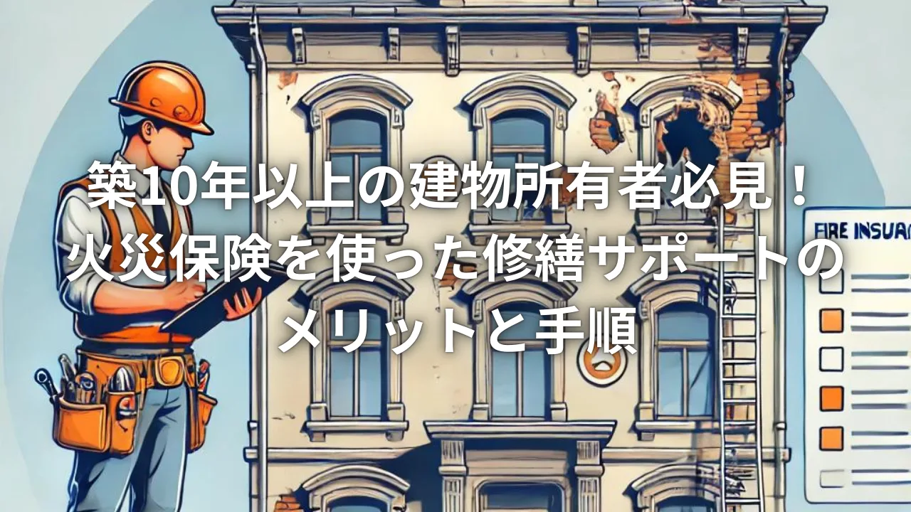 築10年以上の建物所有者必見！火災保険を使った修繕サポートのメリットと手順