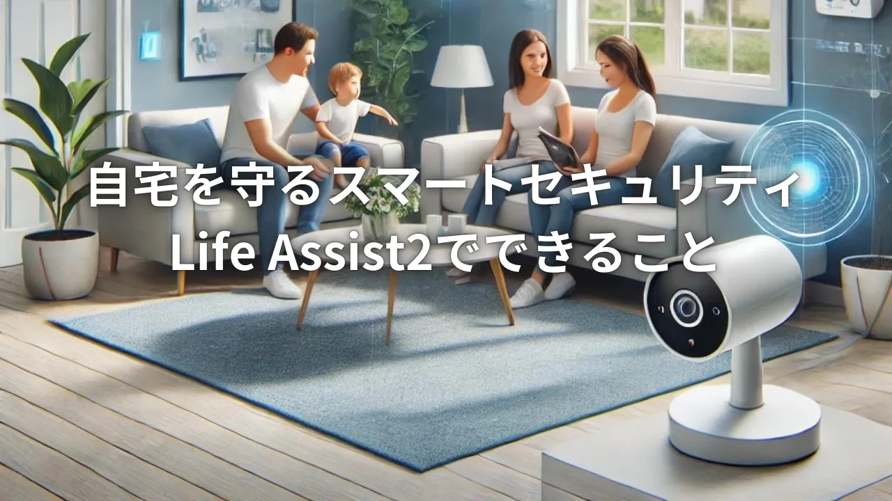 自宅を守るスマートセキュリティ：Life Assist2でできること