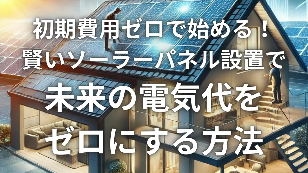 初期費用ゼロで始める！賢いソーラーパネル設置で未来の電気代をゼロにする方法