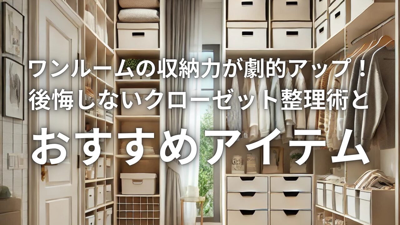 ワンルームの収納力が劇的アップ！後悔しないクローゼット整理術とおすすめアイテム