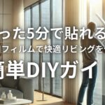 たった5分で貼れる！窓用フィルムで快適リビングを作る簡単DIYガイド