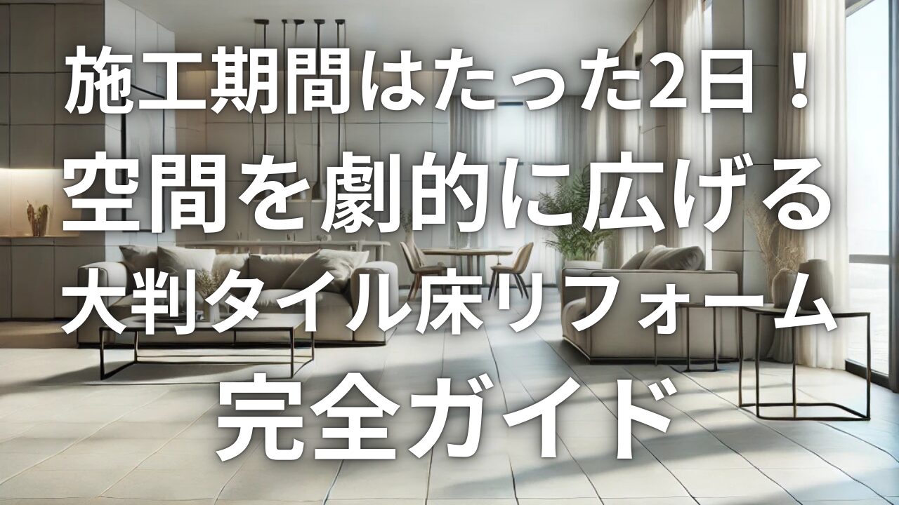 施工期間はたった2日！空間を劇的に広げる「大判タイル」床リフォーム完全ガイド