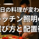 毎日の料理が変わるキッチン照明の選び方と配置術