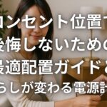 コンセント位置で後悔しないための最適配置ガイドと暮らしが変わる電源計画