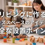 リビングに作るキッズスペースのアイデアと安全な設置ポイント