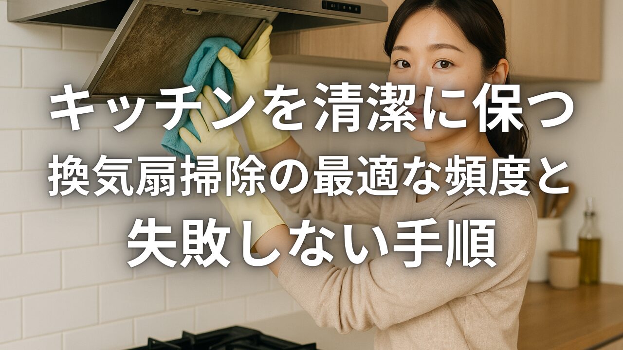 キッチンを清潔に保つ換気扇掃除の最適な頻度と失敗しない手順