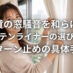 賃貸の窓騒音を和らげるカーテンライナーの選び方とリターン止めの具体手