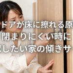 室内ドアが床に擦れる原因と閉まりにくい時に確認したい家の傾きサイン