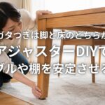 家具のガタつきは脚と床のどちらが原因か アジャスターDIYでテーブルや棚を安定させる方法