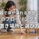 加湿器で床が濡れる原因と対策 賃貸のフローリングを守る置き場所と選び方